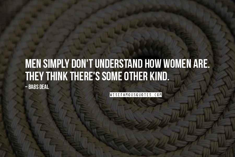 Babs Deal Quotes: Men simply don't understand how women are. They think there's some other kind.
