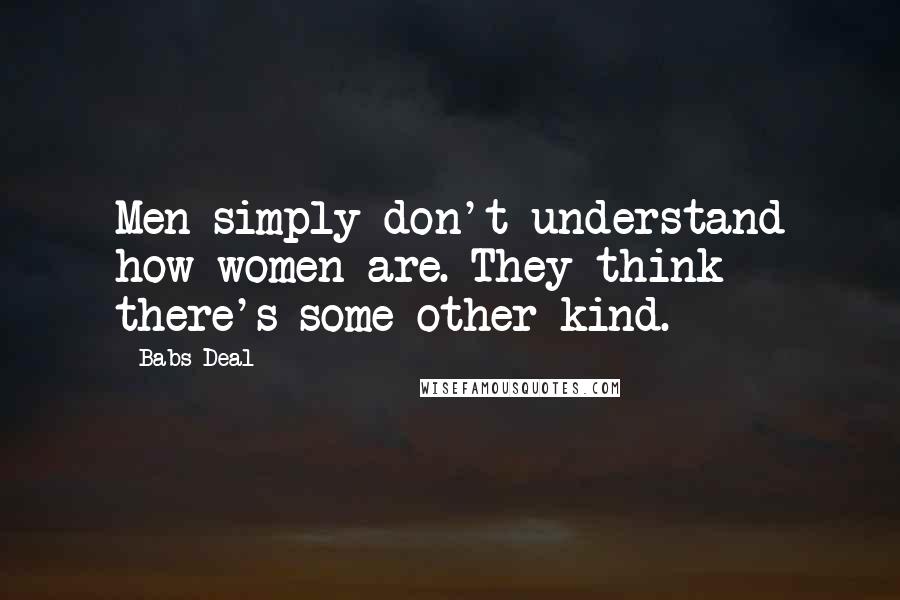 Babs Deal Quotes: Men simply don't understand how women are. They think there's some other kind.