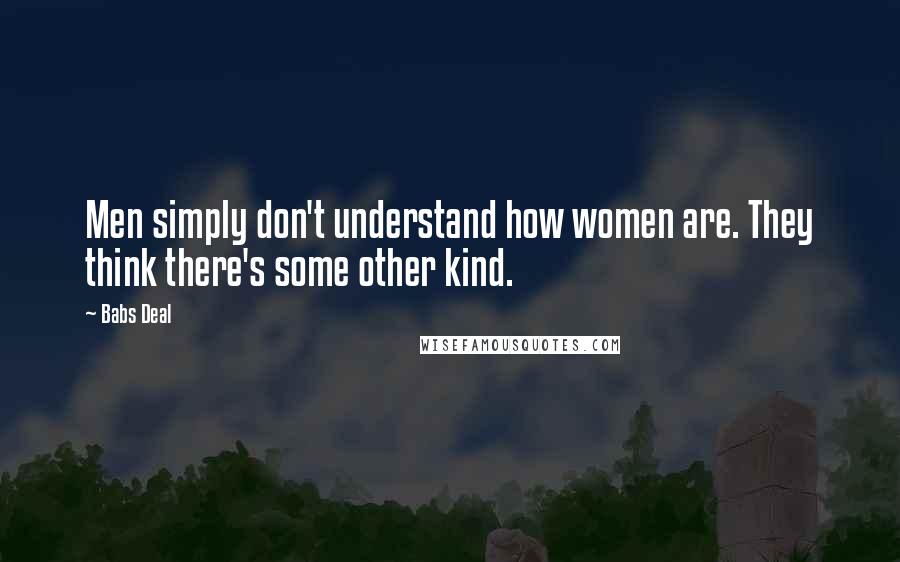 Babs Deal Quotes: Men simply don't understand how women are. They think there's some other kind.
