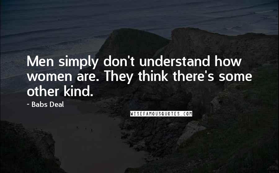 Babs Deal Quotes: Men simply don't understand how women are. They think there's some other kind.