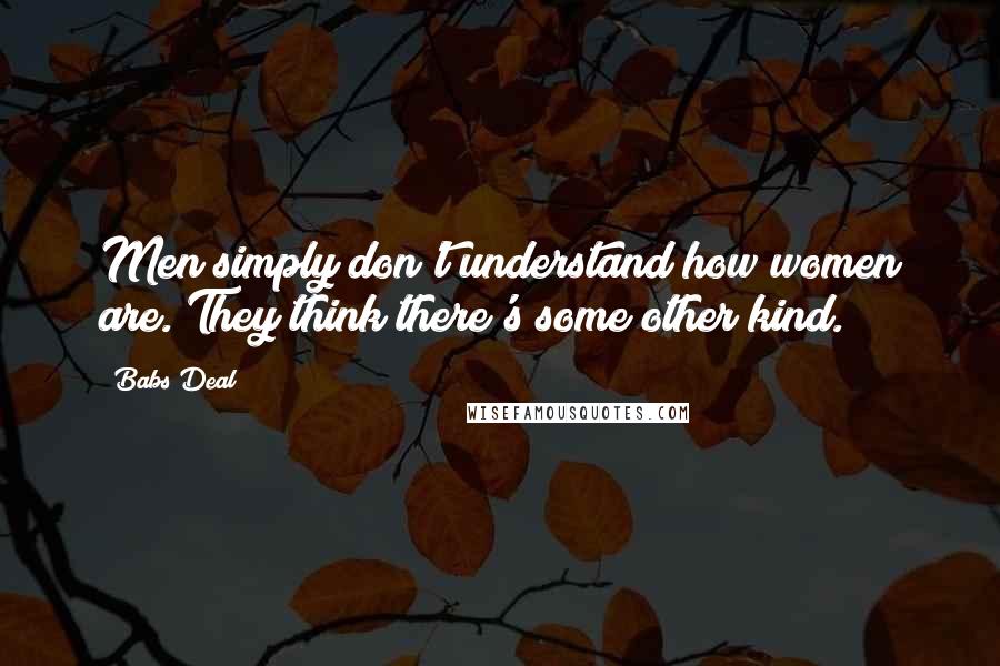 Babs Deal Quotes: Men simply don't understand how women are. They think there's some other kind.