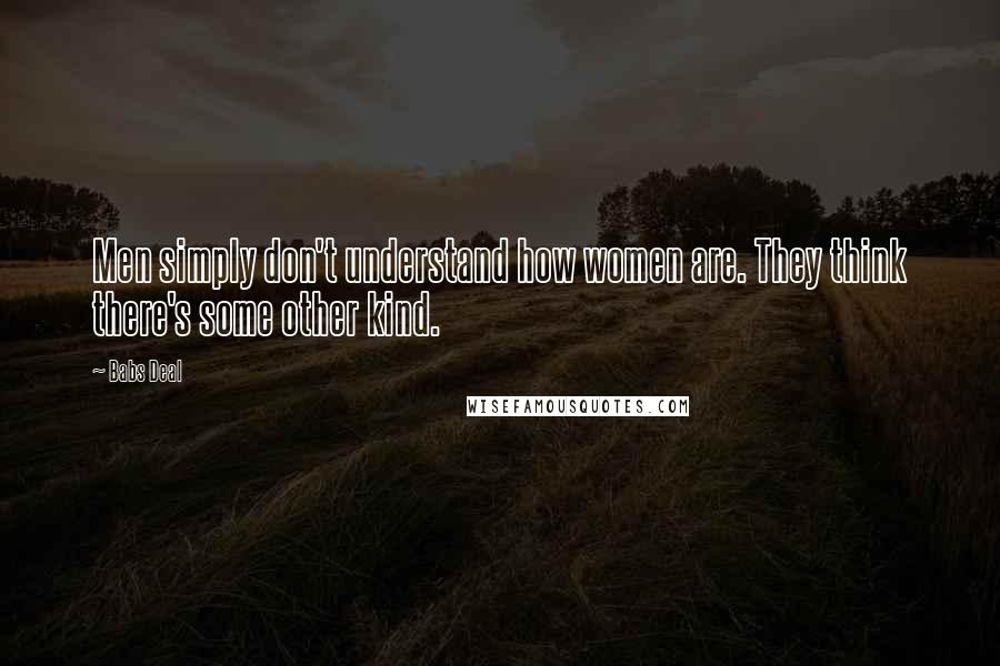 Babs Deal Quotes: Men simply don't understand how women are. They think there's some other kind.