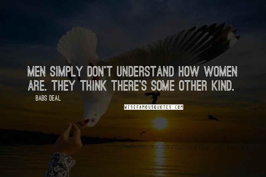 Babs Deal Quotes: Men simply don't understand how women are. They think there's some other kind.