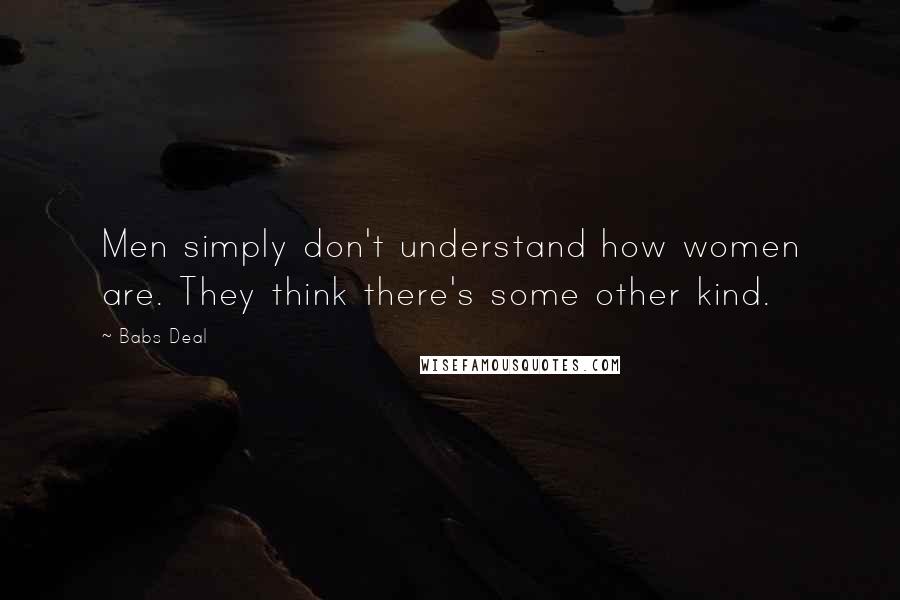 Babs Deal Quotes: Men simply don't understand how women are. They think there's some other kind.