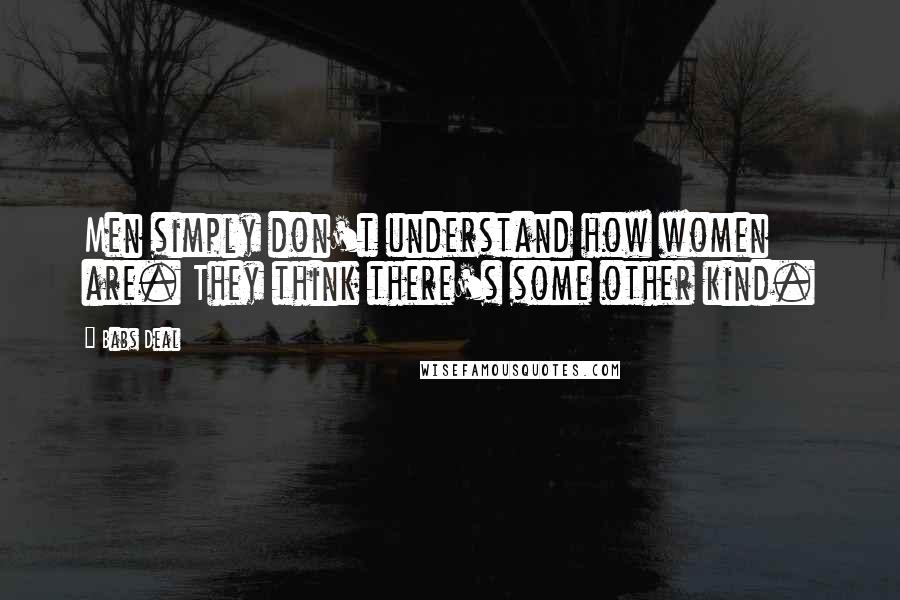 Babs Deal Quotes: Men simply don't understand how women are. They think there's some other kind.