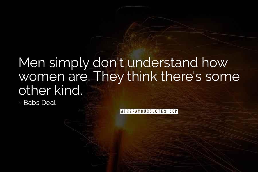 Babs Deal Quotes: Men simply don't understand how women are. They think there's some other kind.
