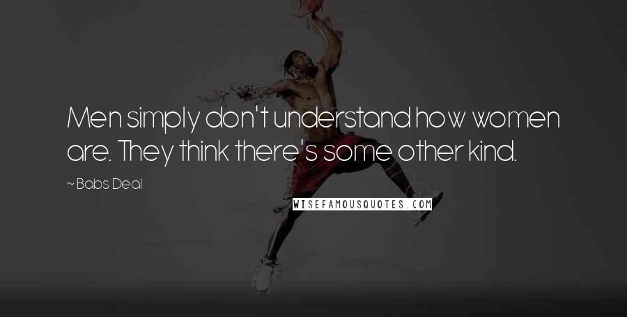 Babs Deal Quotes: Men simply don't understand how women are. They think there's some other kind.