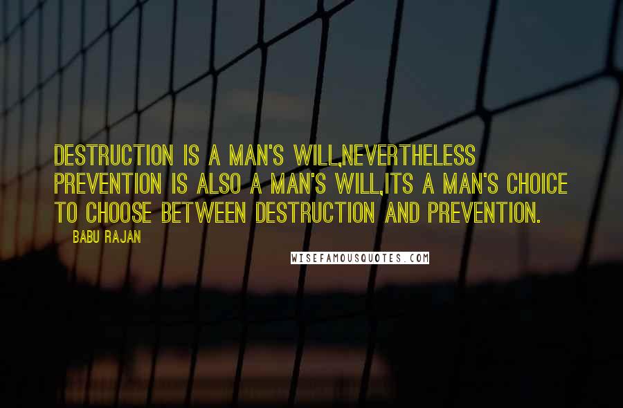 Babu Rajan Quotes: Destruction is a man's will,Nevertheless Prevention is also a man's will,Its a man's choice to choose between Destruction and Prevention.