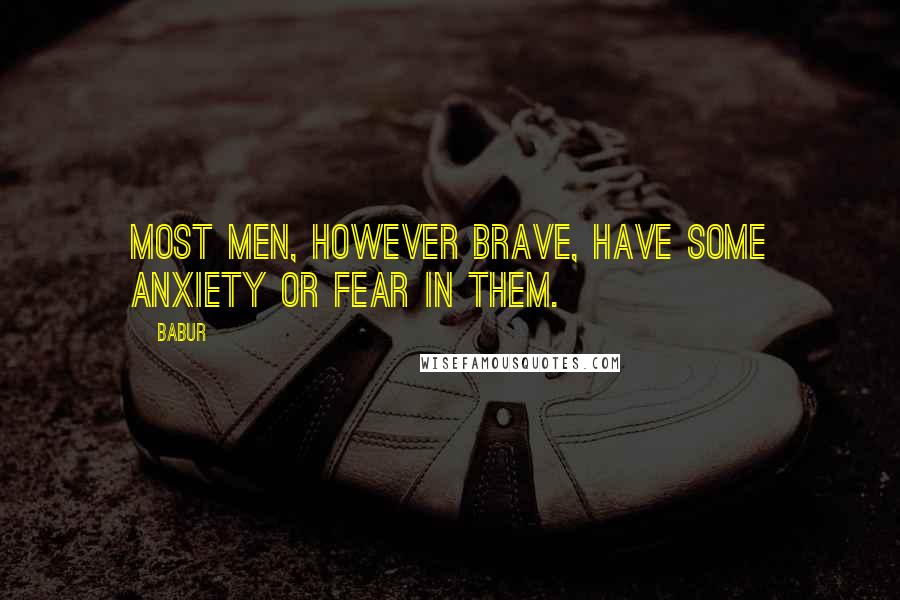 Babur Quotes: Most men, however brave, have some anxiety or fear in them.