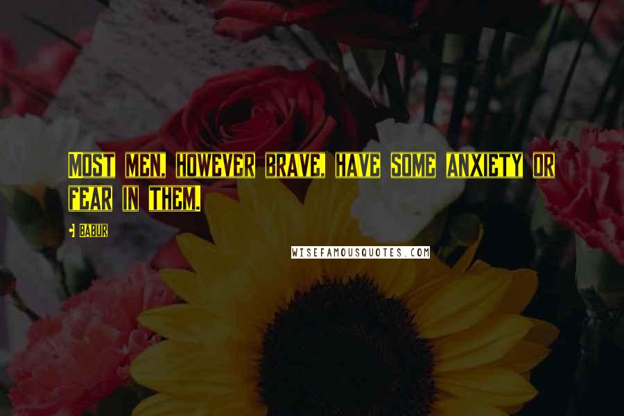 Babur Quotes: Most men, however brave, have some anxiety or fear in them.