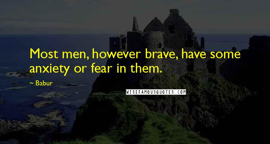 Babur Quotes: Most men, however brave, have some anxiety or fear in them.