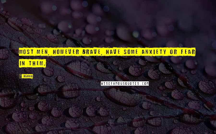Babur Quotes: Most men, however brave, have some anxiety or fear in them.