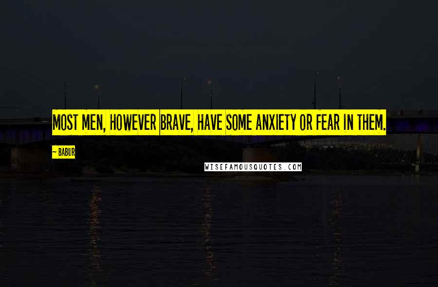 Babur Quotes: Most men, however brave, have some anxiety or fear in them.