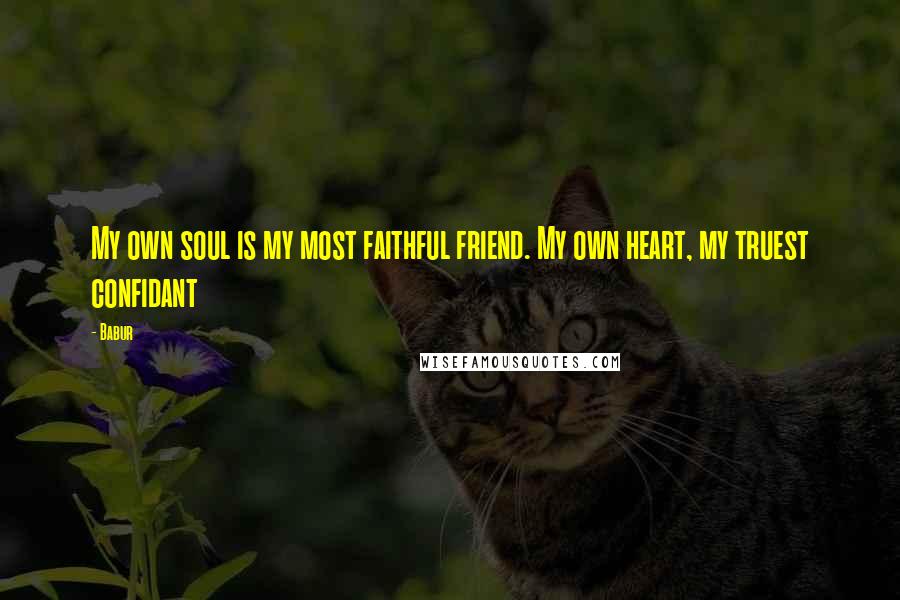 Babur Quotes: My own soul is my most faithful friend. My own heart, my truest confidant