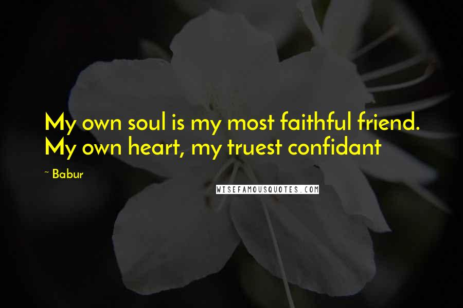 Babur Quotes: My own soul is my most faithful friend. My own heart, my truest confidant