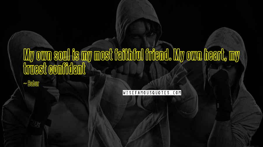Babur Quotes: My own soul is my most faithful friend. My own heart, my truest confidant
