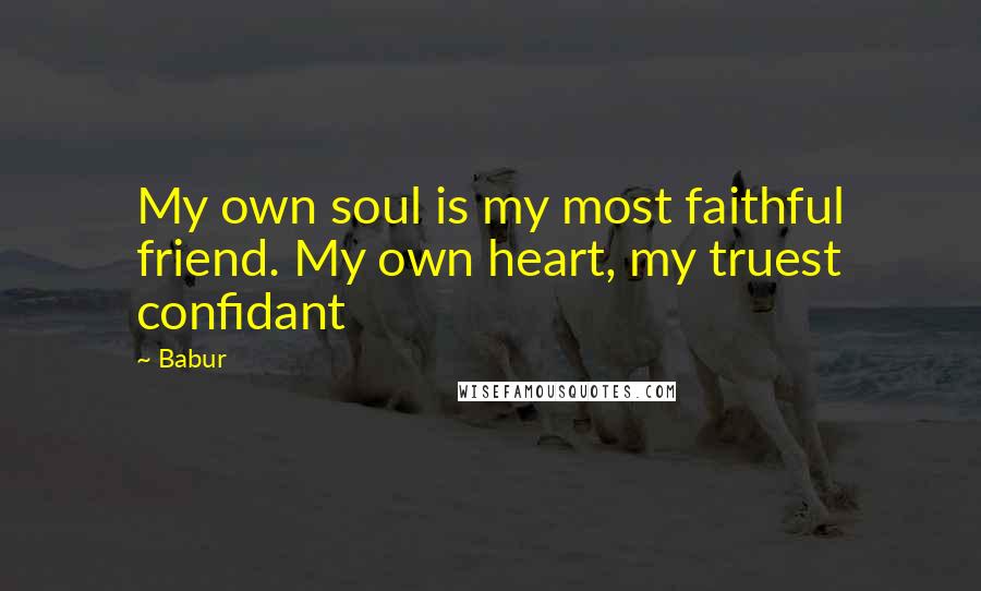 Babur Quotes: My own soul is my most faithful friend. My own heart, my truest confidant
