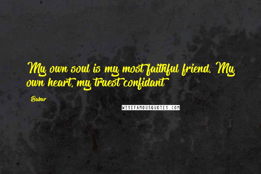 Babur Quotes: My own soul is my most faithful friend. My own heart, my truest confidant
