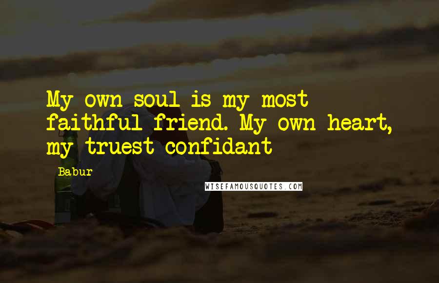 Babur Quotes: My own soul is my most faithful friend. My own heart, my truest confidant