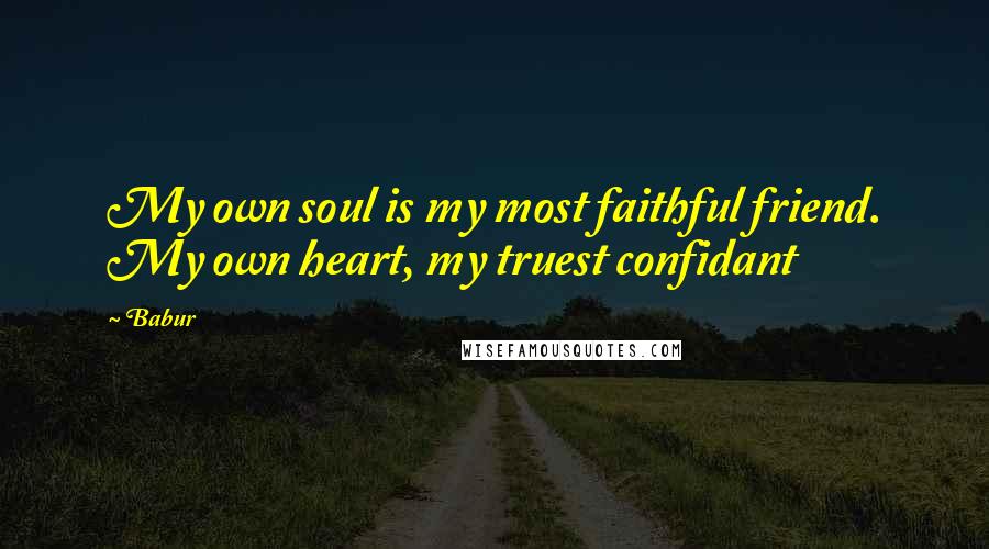 Babur Quotes: My own soul is my most faithful friend. My own heart, my truest confidant