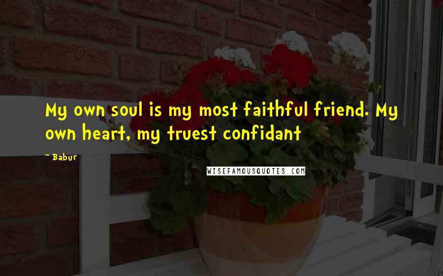 Babur Quotes: My own soul is my most faithful friend. My own heart, my truest confidant