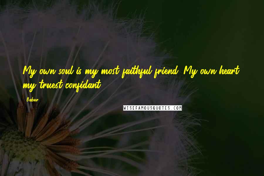 Babur Quotes: My own soul is my most faithful friend. My own heart, my truest confidant