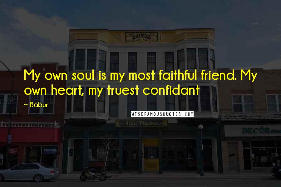 Babur Quotes: My own soul is my most faithful friend. My own heart, my truest confidant