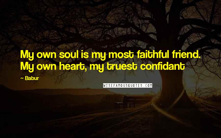 Babur Quotes: My own soul is my most faithful friend. My own heart, my truest confidant