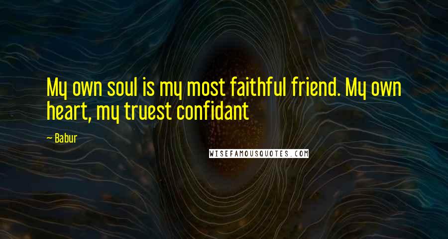 Babur Quotes: My own soul is my most faithful friend. My own heart, my truest confidant
