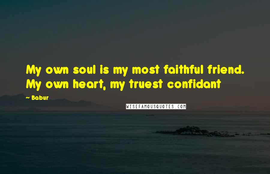 Babur Quotes: My own soul is my most faithful friend. My own heart, my truest confidant