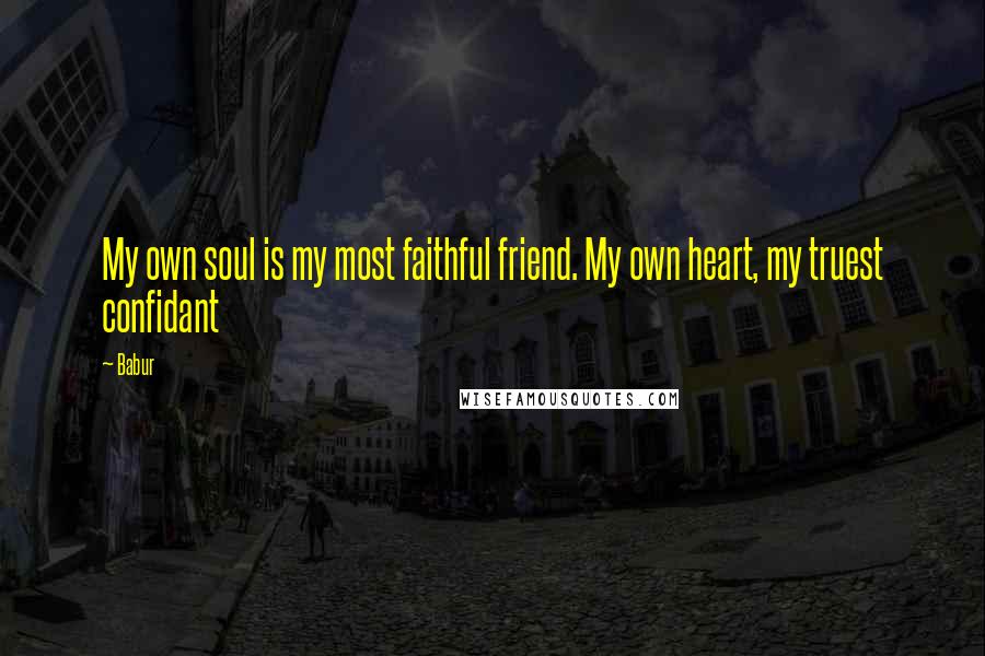 Babur Quotes: My own soul is my most faithful friend. My own heart, my truest confidant