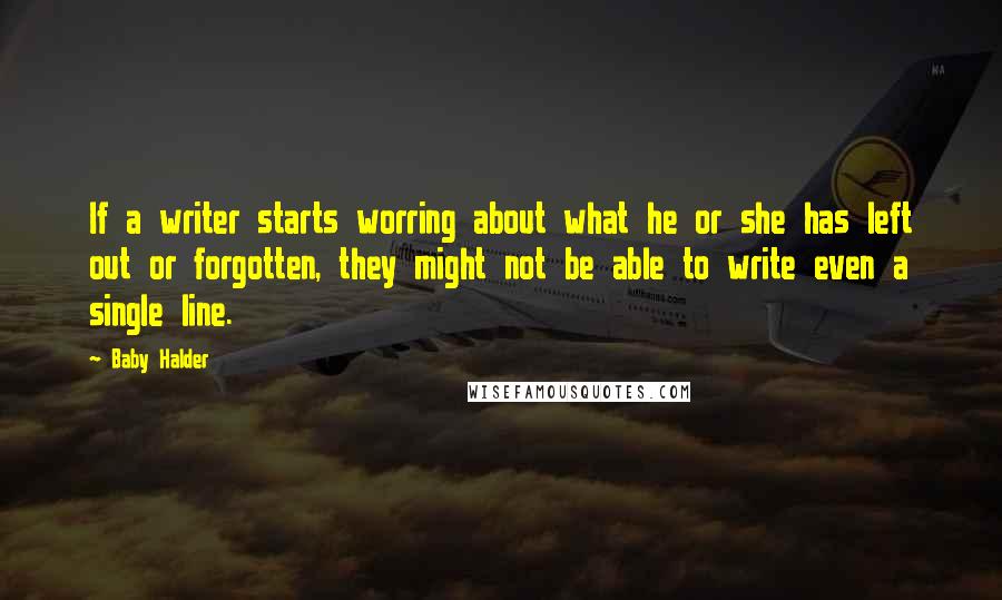 Baby Halder Quotes: If a writer starts worring about what he or she has left out or forgotten, they might not be able to write even a single line.