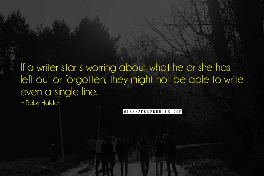 Baby Halder Quotes: If a writer starts worring about what he or she has left out or forgotten, they might not be able to write even a single line.