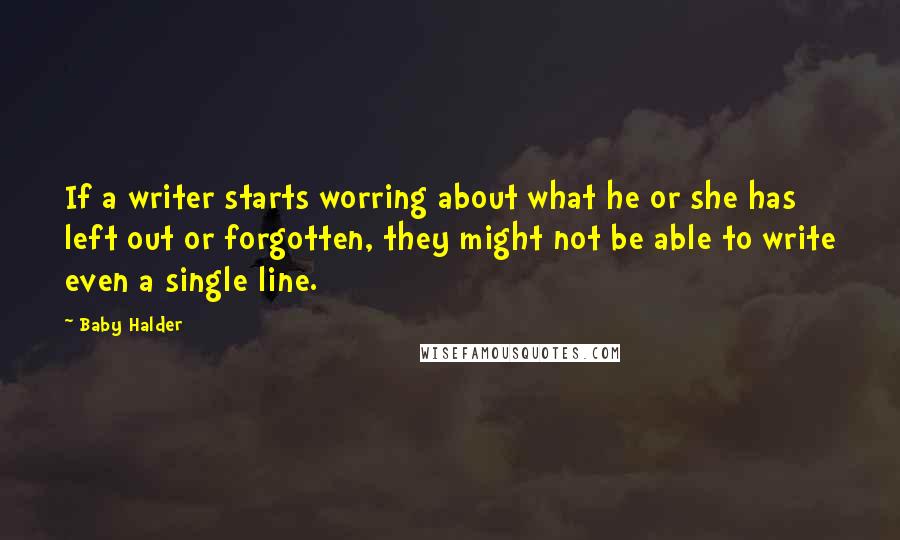 Baby Halder Quotes: If a writer starts worring about what he or she has left out or forgotten, they might not be able to write even a single line.