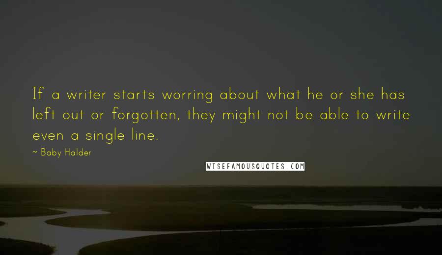 Baby Halder Quotes: If a writer starts worring about what he or she has left out or forgotten, they might not be able to write even a single line.