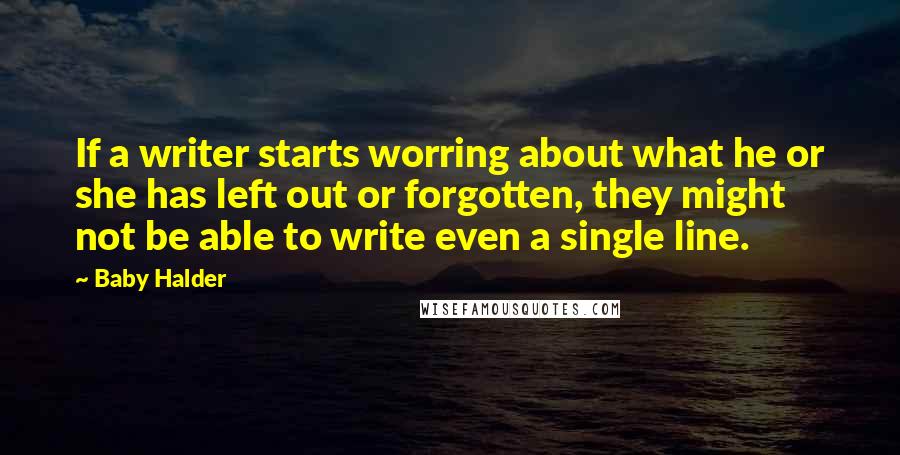 Baby Halder Quotes: If a writer starts worring about what he or she has left out or forgotten, they might not be able to write even a single line.