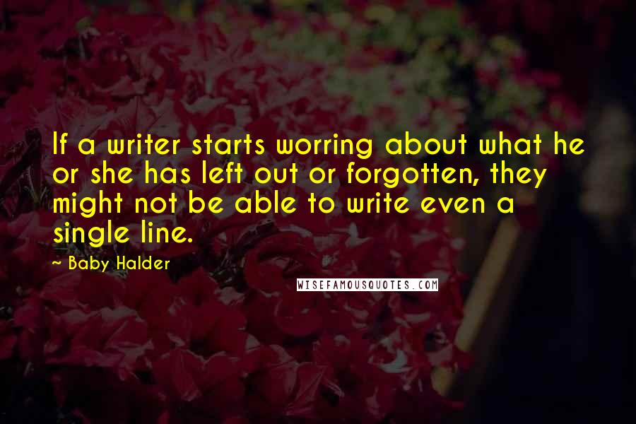 Baby Halder Quotes: If a writer starts worring about what he or she has left out or forgotten, they might not be able to write even a single line.