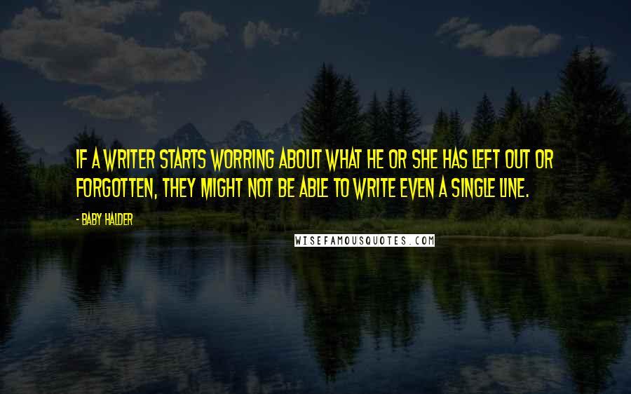 Baby Halder Quotes: If a writer starts worring about what he or she has left out or forgotten, they might not be able to write even a single line.