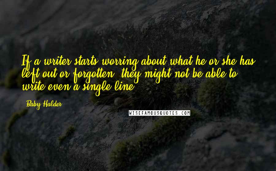 Baby Halder Quotes: If a writer starts worring about what he or she has left out or forgotten, they might not be able to write even a single line.