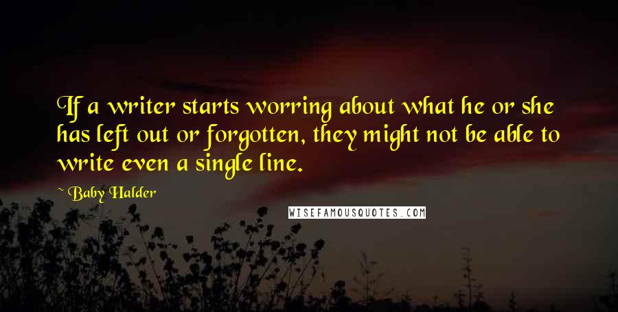 Baby Halder Quotes: If a writer starts worring about what he or she has left out or forgotten, they might not be able to write even a single line.