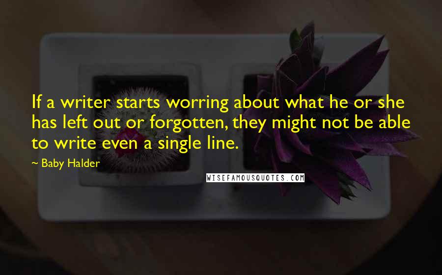Baby Halder Quotes: If a writer starts worring about what he or she has left out or forgotten, they might not be able to write even a single line.