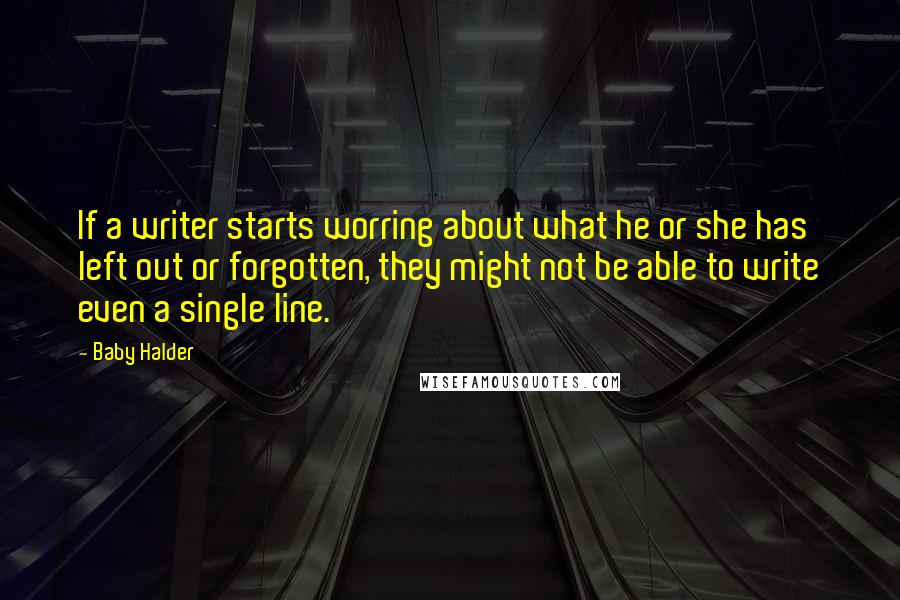Baby Halder Quotes: If a writer starts worring about what he or she has left out or forgotten, they might not be able to write even a single line.