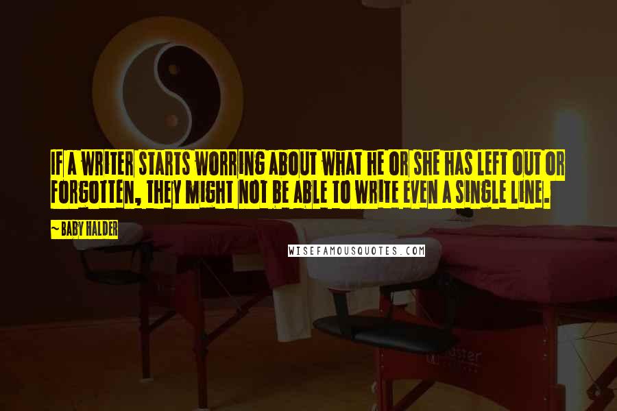 Baby Halder Quotes: If a writer starts worring about what he or she has left out or forgotten, they might not be able to write even a single line.