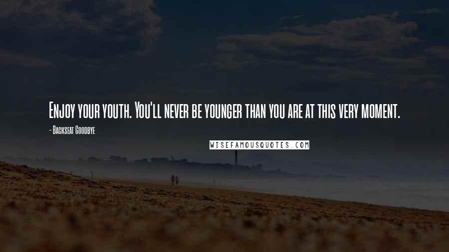 Backseat Goodbye Quotes: Enjoy your youth. You'll never be younger than you are at this very moment.