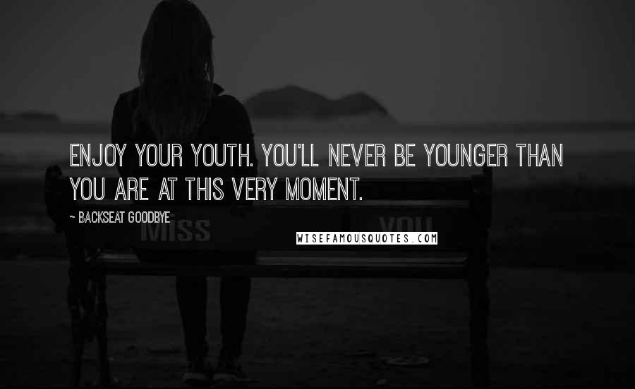 Backseat Goodbye Quotes: Enjoy your youth. You'll never be younger than you are at this very moment.