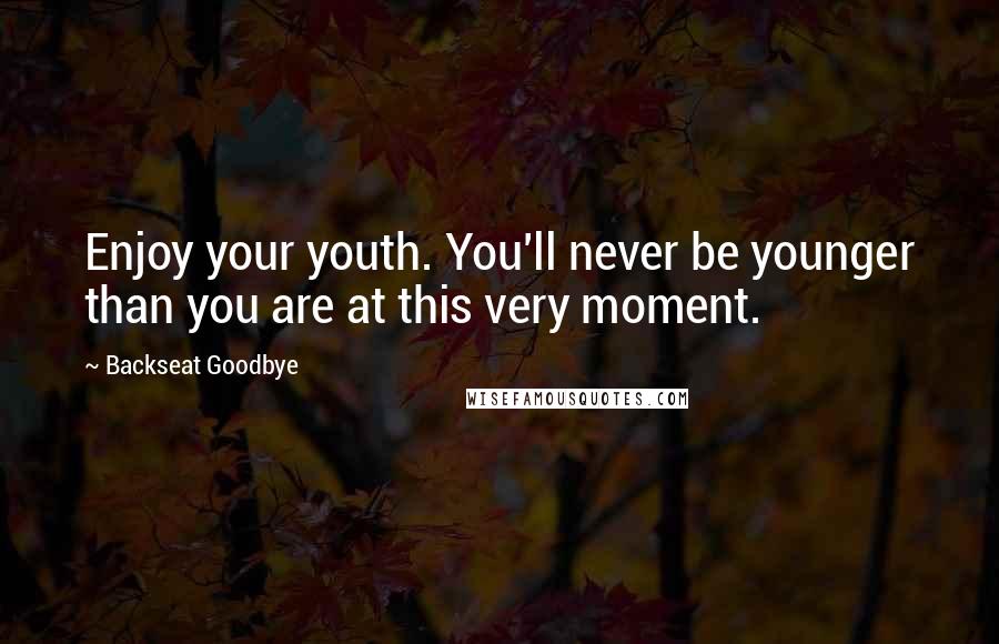 Backseat Goodbye Quotes: Enjoy your youth. You'll never be younger than you are at this very moment.