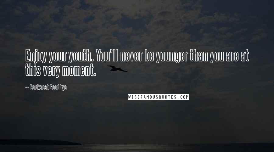 Backseat Goodbye Quotes: Enjoy your youth. You'll never be younger than you are at this very moment.