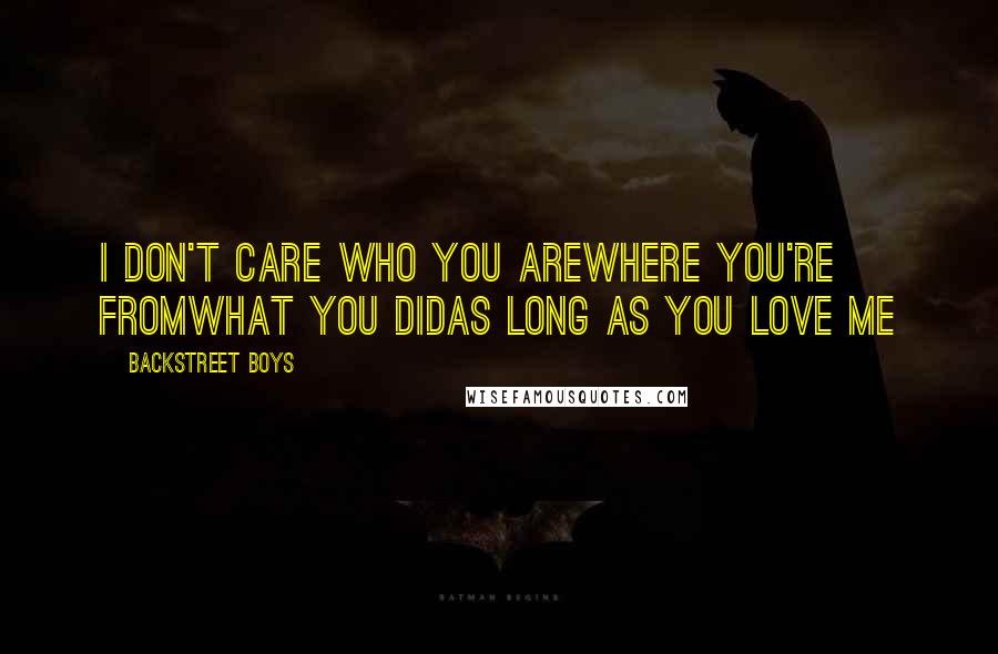 Backstreet Boys Quotes: I don't care who you areWhere you're fromWhat you didAs long as you love me