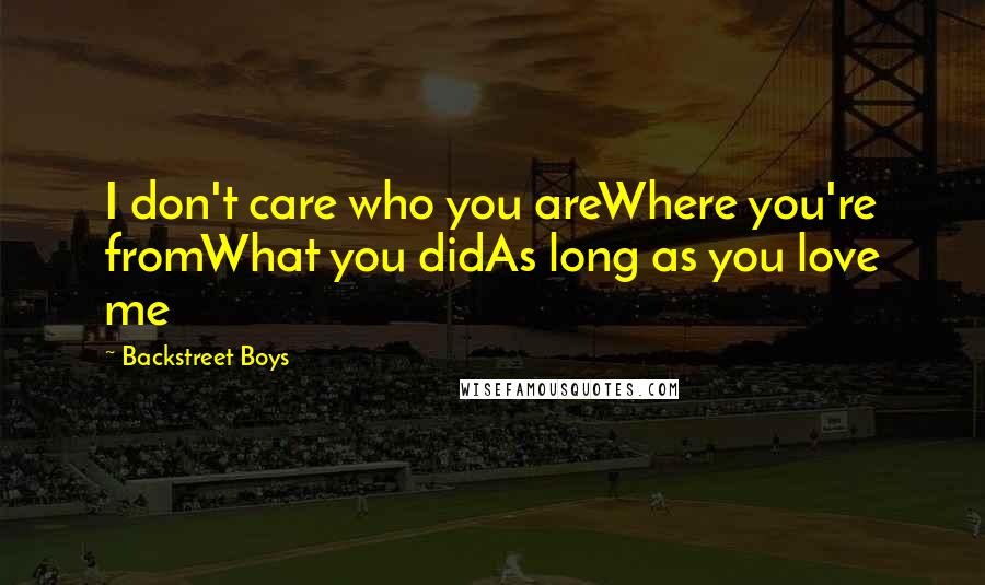 Backstreet Boys Quotes: I don't care who you areWhere you're fromWhat you didAs long as you love me