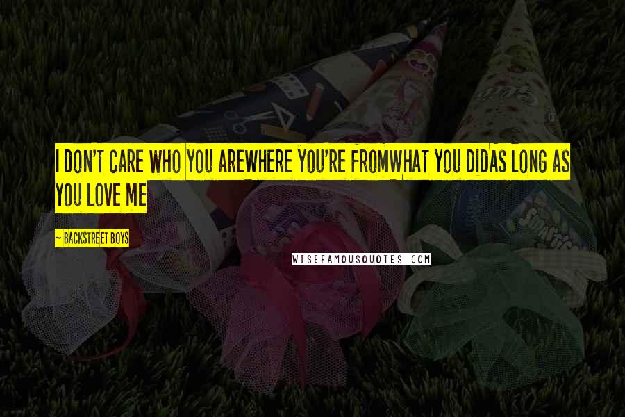 Backstreet Boys Quotes: I don't care who you areWhere you're fromWhat you didAs long as you love me